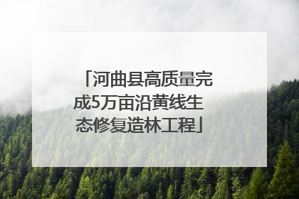 河曲县高质量完成5万亩沿黄线生态修复造林工程