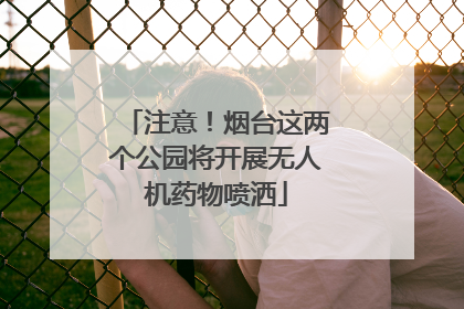 注意！烟台这两个公园将开展无人机药物喷洒