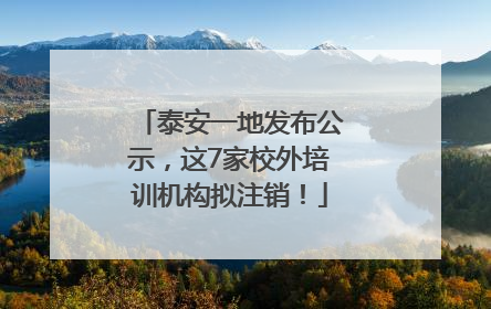 泰安一地发布公示，这7家校外培训机构拟注销！