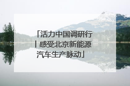 活力中国调研行丨感受北京新能源汽车生产脉动