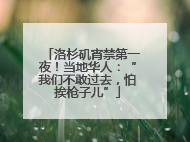 洛杉矶宵禁第一夜！当地华人：“我们不敢过去，怕挨枪子儿”