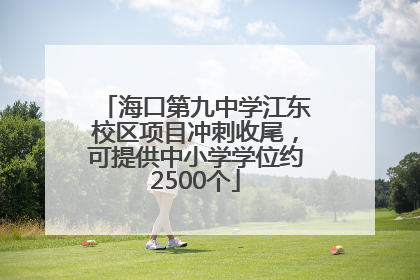 海口第九中学江东校区项目冲刺收尾，可提供中小学学位约2500个