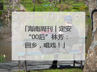 海南周刊｜定安“00后”林芳：回乡，唱戏！