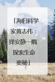 海归科学家黄志伟：择安静一隅 探索生命奥秘