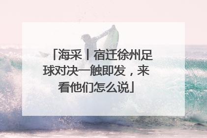 海采丨宿迁徐州足球对决一触即发，来看他们怎么说