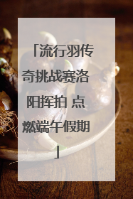 流行羽传奇挑战赛洛阳挥拍 点燃端午假期