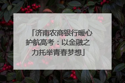 济南农商银行暖心护航高考：以金融之力托举青春梦想