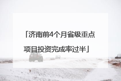 济南前4个月省级重点项目投资完成率过半