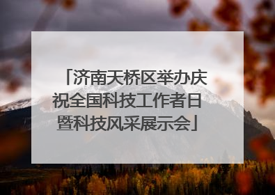 济南天桥区举办庆祝全国科技工作者日暨科技风采展示会