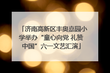 济南高新区丰奥嘉园小学举办“童心向党 礼赞中国”六一文艺汇演
