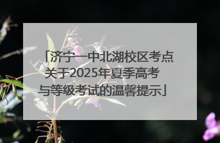 济宁一中北湖校区考点关于2025年夏季高考与等级考试的温馨提示