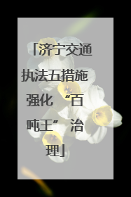 济宁交通执法五措施强化 “百吨王” 治理