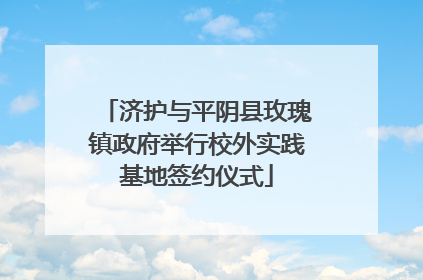 济护与平阴县玫瑰镇政府举行校外实践基地签约仪式