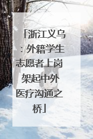 浙江义乌：外籍学生志愿者上岗 架起中外医疗沟通之桥