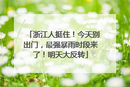 浙江人挺住！今天别出门，最强暴雨时段来了！明天大反转