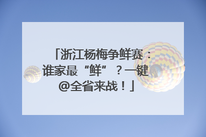 浙江杨梅争鲜赛：谁家最“鲜”？一键@全省来战！