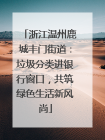 浙江温州鹿城丰门街道：垃圾分类进银行窗口，共筑绿色生活新风尚