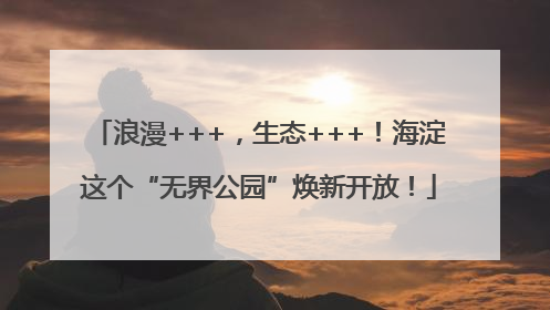 浪漫+++，生态+++！海淀这个“无界公园”焕新开放！