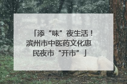 添“味”夜生活！滨州市中医药文化惠民夜市“开市”