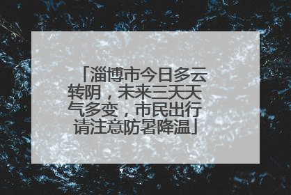 淄博市今日多云转阴，未来三天天气多变，市民出行请注意防暑降温