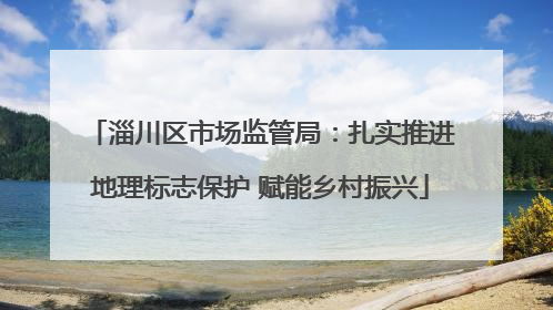 淄川区市场监管局：扎实推进地理标志保护 赋能乡村振兴