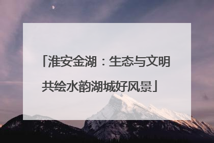 淮安金湖：生态与文明共绘水韵湖城好风景