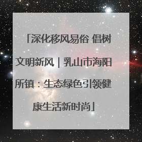 深化移风易俗 倡树文明新风｜乳山市海阳所镇：生态绿色引领健康生活新时尚