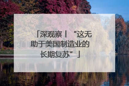 深观察丨“这无助于美国制造业的长期复苏”