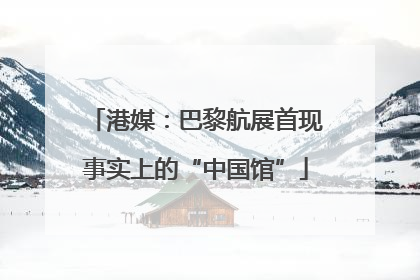 港媒：巴黎航展首现事实上的“中国馆”