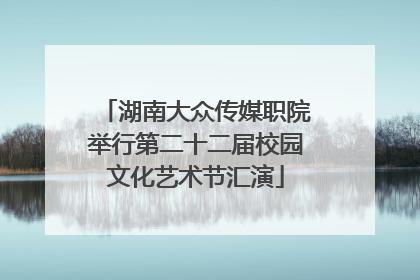 湖南大众传媒职院举行第二十二届校园文化艺术节汇演