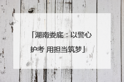 湖南娄底：以警心护考 用担当筑梦