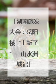 湖南旅发大会：岳阳楼“上新了”｜山水洲城记
