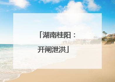 湖南桂阳：开闸泄洪