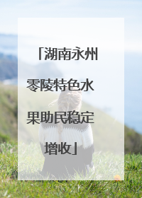 湖南永州零陵特色水果助民稳定增收