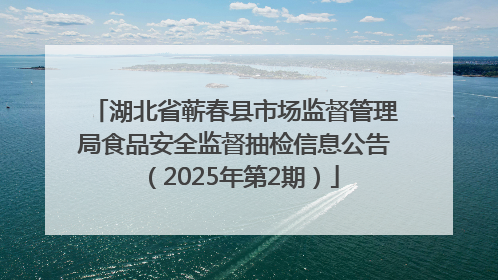 湖北省蕲春县市场监督管理局食品安全监督抽检信息公告（2025年第2期）