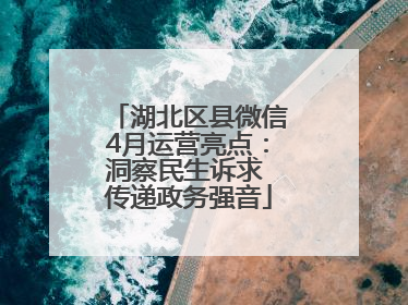 湖北区县微信4月运营亮点：洞察民生诉求 传递政务强音