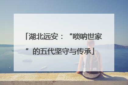 湖北远安：“唢呐世家”的五代坚守与传承