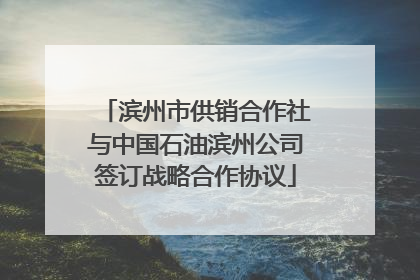 滨州市供销合作社与中国石油滨州公司签订战略合作协议
