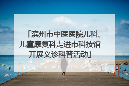 滨州市中医医院儿科、儿童康复科走进市科技馆开展义诊科普活动