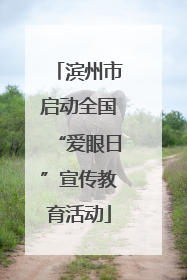 滨州市启动全国“爱眼日”宣传教育活动
