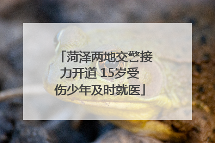 菏泽两地交警接力开道 15岁受伤少年及时就医