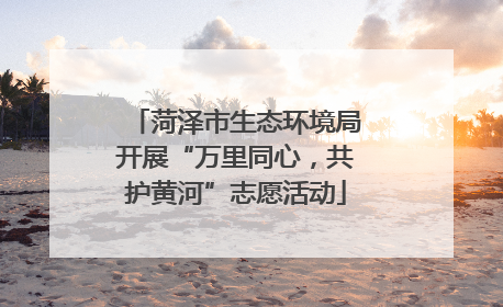 菏泽市生态环境局开展“万里同心，共护黄河”志愿活动