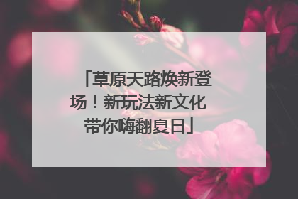 草原天路焕新登场！新玩法新文化带你嗨翻夏日