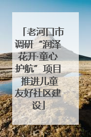老河口市调研“润泽花开·童心护航”项目 推进儿童友好社区建设