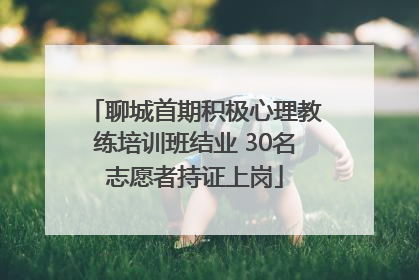 聊城首期积极心理教练培训班结业 30名志愿者持证上岗