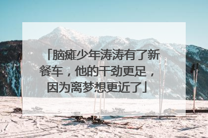 脑瘫少年涛涛有了新餐车，他的干劲更足，因为离梦想更近了