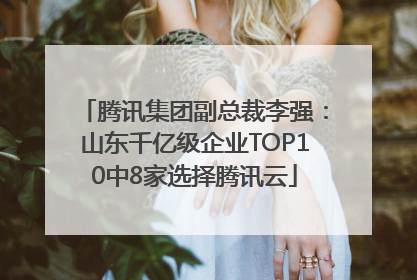 腾讯集团副总裁李强：山东千亿级企业TOP10中8家选择腾讯云