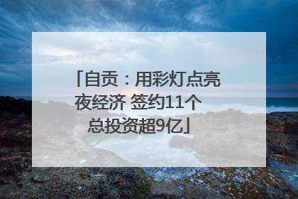 自贡：用彩灯点亮夜经济 签约11个总投资超9亿