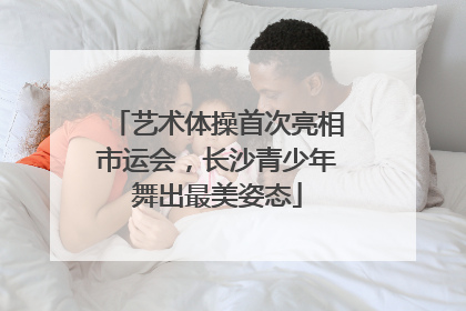 艺术体操首次亮相市运会，长沙青少年舞出最美姿态