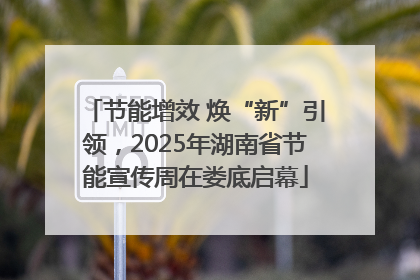 节能增效 焕“新”引领，2025年湖南省节能宣传周在娄底启幕